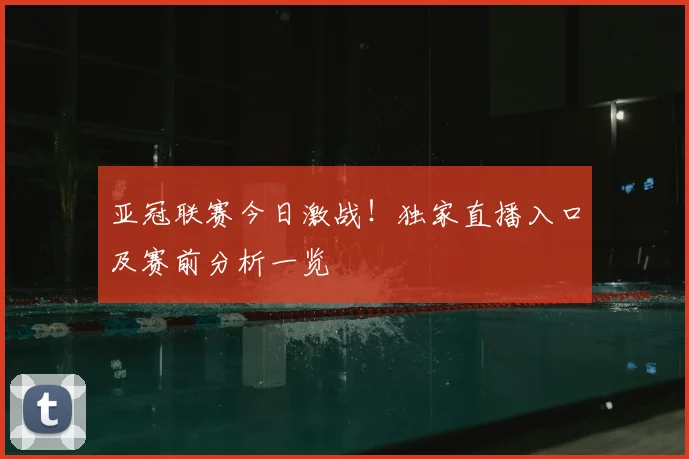 亚冠联赛今日激战！独家直播入口及赛前分析一览