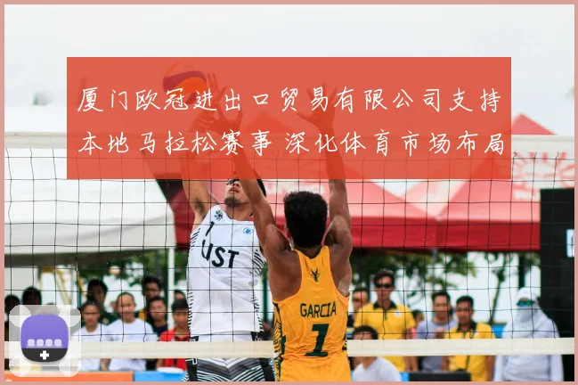 厦门欧冠进出口贸易有限公司支持本地马拉松赛事 深化体育市场布局