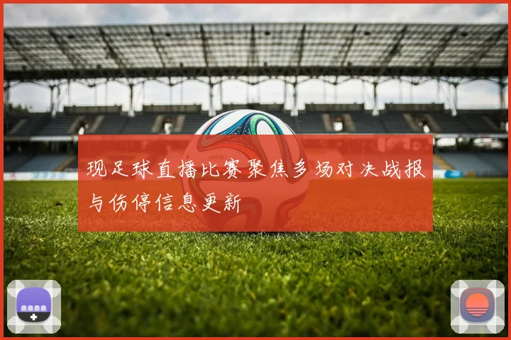现足球直播比赛聚焦多场对决战报与伤停信息更新
