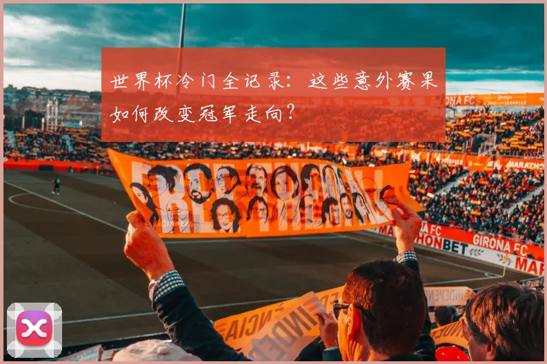 世界杯冷门全记录：这些意外赛果如何改变冠军走向？