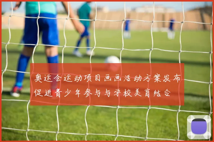 奥运会运动项目画画活动方案发布促进青少年参与与学校美育结合