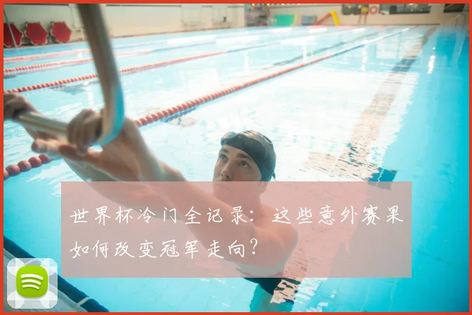 世界杯冷门全记录：这些意外赛果如何改变冠军走向？