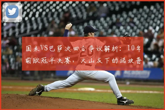 国米VS巴萨次回合争议解析：10年前欧冠半决赛，火山灰下的诺坎普奇迹