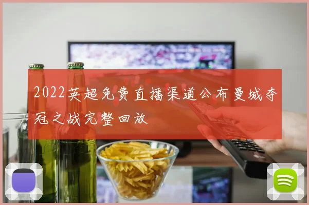 2022英超免费直播渠道公布曼城夺冠之战完整回放