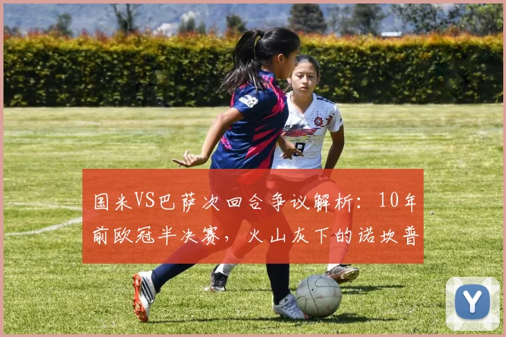 国米VS巴萨次回合争议解析：10年前欧冠半决赛，火山灰下的诺坎普奇迹