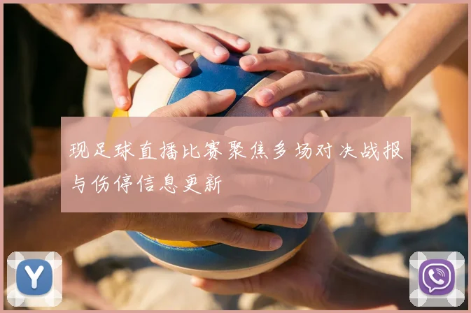 现足球直播比赛聚焦多场对决战报与伤停信息更新